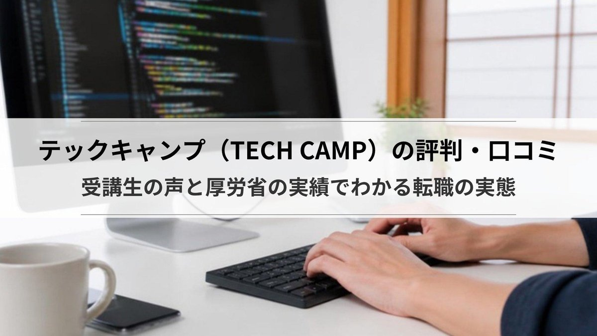 テックキャンプ(TECH CAMP)の評判・口コミ|受講生の声と厚労省の実績でわかる転職の実態