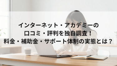 インターネット・アカデミーの口コミ・評判を独自調査！料金・補助金・サポート体制の実態とは？